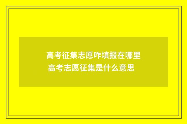 高考征集志愿咋填报在哪里 高考志愿征集是什么意思