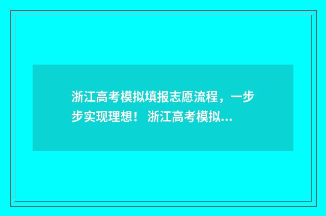 浙江高考模拟填报志愿流程，一步步实现理想！ 浙江高考模拟填报系统2021
