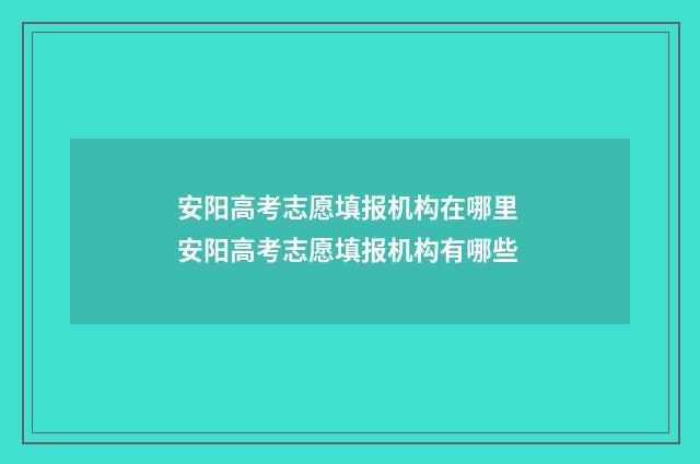 安阳高考志愿填报机构在哪里 安阳高考志愿填报机构有哪些
