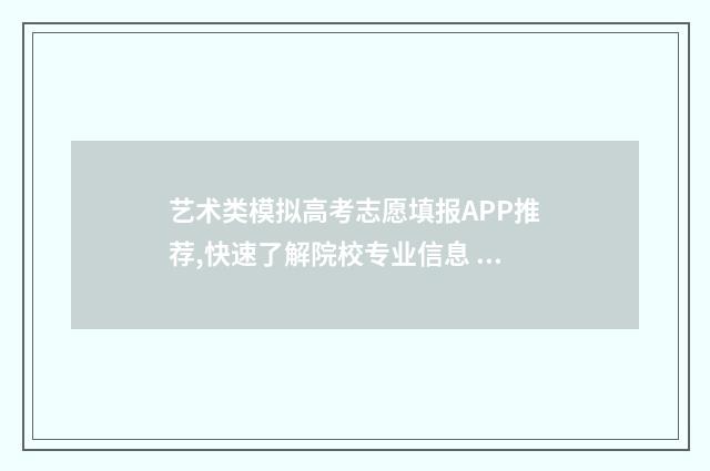 艺术类模拟高考志愿填报APP推荐,快速了解院校专业信息 高考艺术模拟填报系统2021