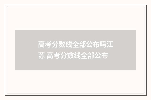 高考分数线全部公布吗江苏 高考分数线全部公布