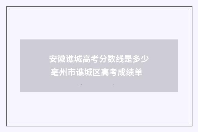 安徽谯城高考分数线是多少 亳州市谯城区高考成绩单
