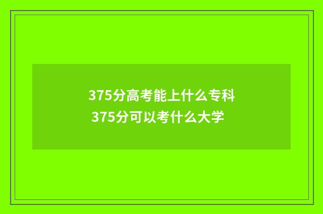 375分高考能上什么专科 375分可以考什么大学