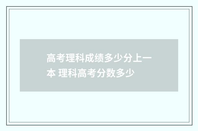 高考理科成绩多少分上一本 理科高考分数多少