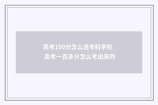高考100分怎么选专科学校 高考一百多分怎么考出来的