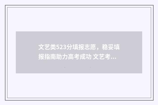 文艺类523分填报志愿，稳妥填报指南助力高考成功 文艺考生分数