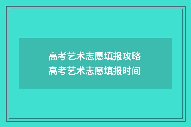 高考艺术志愿填报攻略 高考艺术志愿填报时间