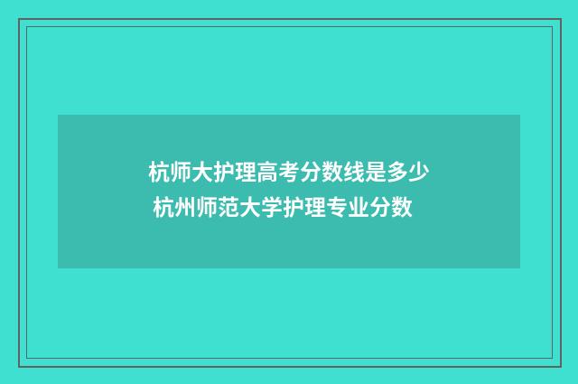 杭师大护理高考分数线是多少 杭州师范大学护理专业分数