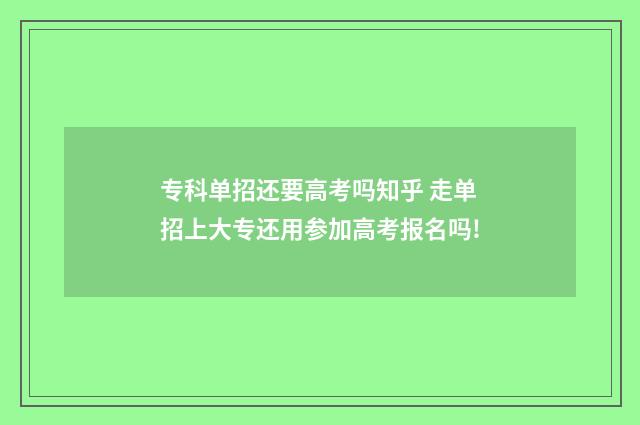 专科单招还要高考吗知乎 走单招上大专还用参加高考报名吗!