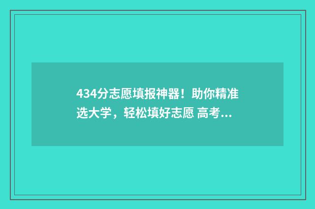 434分志愿填报神器！助你精准选大学，轻松填好志愿 高考志愿填报440