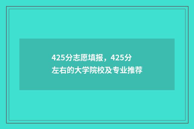 425分志愿填报，425分左右的大学院校及专业推荐
