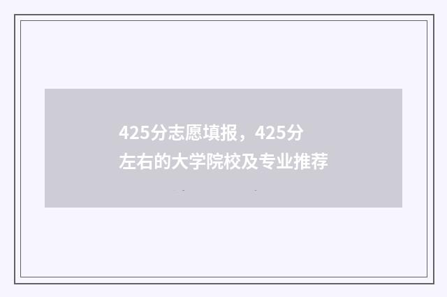425分志愿填报，425分左右的大学院校及专业推荐