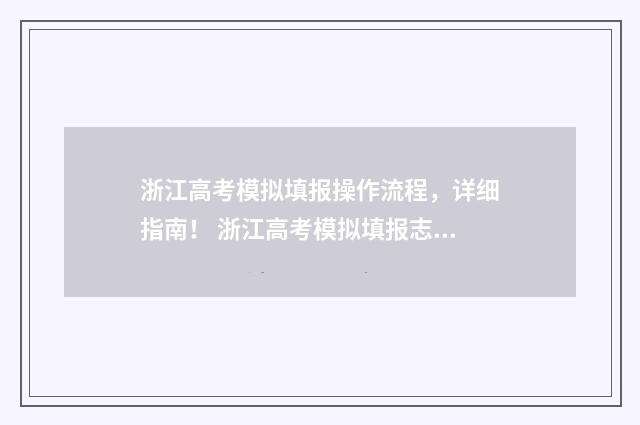 浙江高考模拟填报操作流程，详细指南！ 浙江高考模拟填报志愿怎么填报