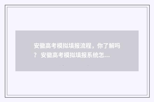 安徽高考模拟填报流程，你了解吗？ 安徽高考模拟填报系统怎么填