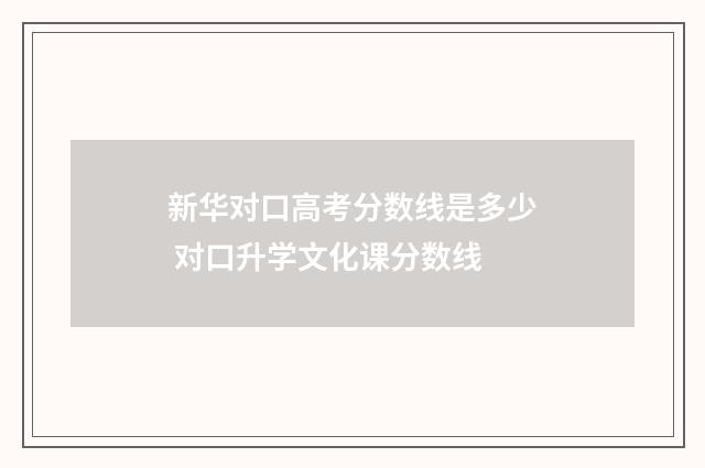 新华对口高考分数线是多少 对口升学文化课分数线