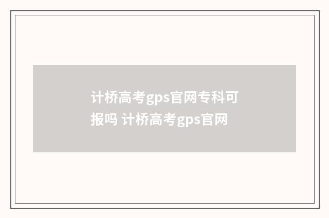 计桥高考gps官网专科可报吗 计桥高考gps官网