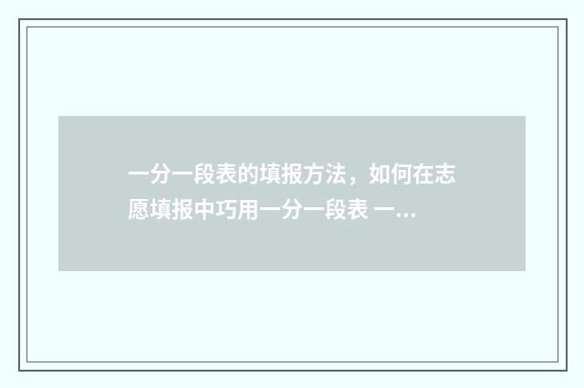 一分一段表的填报方法，如何在志愿填报中巧用一分一段表 一分一段表是啥