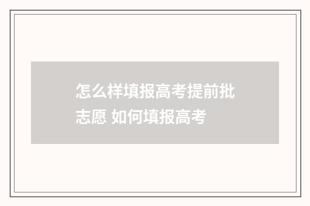 怎么样填报高考提前批志愿 如何填报高考