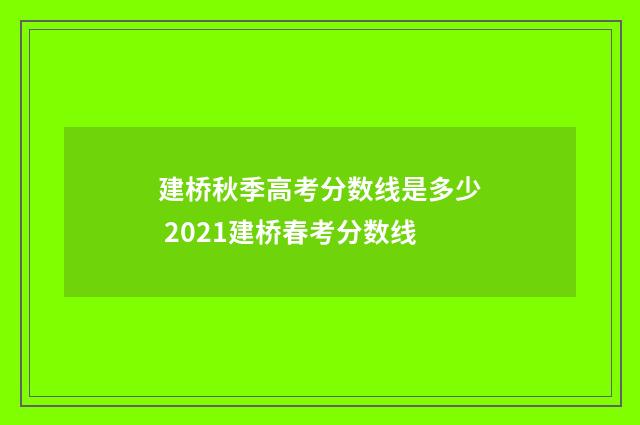 建桥秋季高考分数线是多少 2021建桥春考分数线