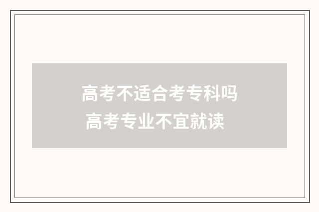 高考不适合考专科吗 高考专业不宜就读