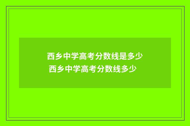 西乡中学高考分数线是多少 西乡中学高考分数线多少