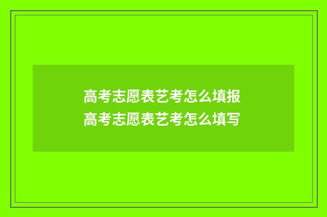 高考志愿表艺考怎么填报 高考志愿表艺考怎么填写