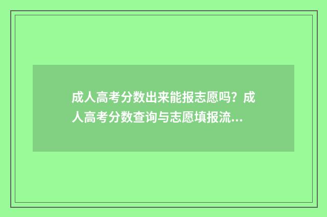 成人高考分数出来能报志愿吗?成人高考分数查询与志愿填报流程详解 成人高考分数出来时间