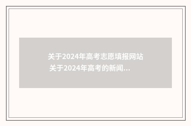 关于2024年高考志愿填报网站 关于2024年高考的新闻报道