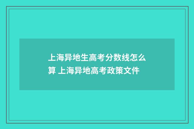 上海异地生高考分数线怎么算 上海异地高考政策文件