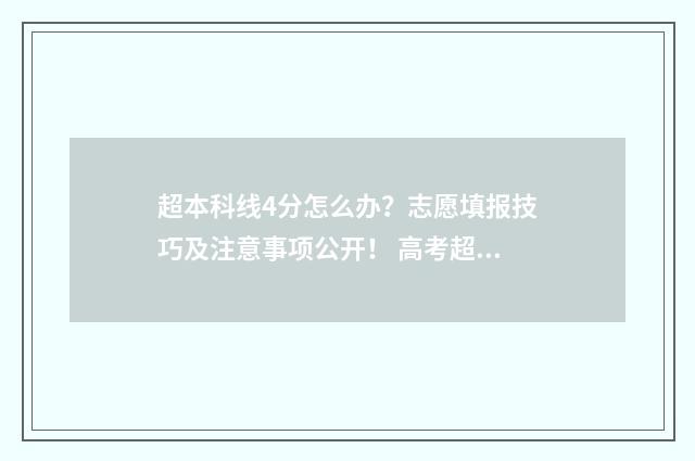 超本科线4分怎么办?志愿填报技巧及注意事项公开! 高考超本科线四分