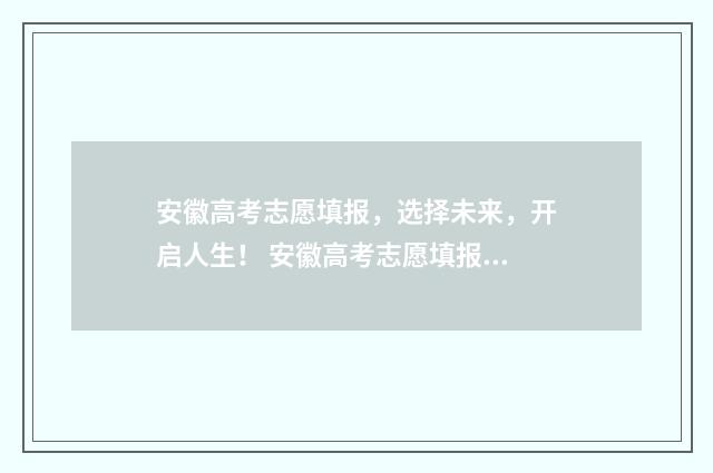 安徽高考志愿填报，选择未来，开启人生！ 安徽高考志愿填报模板2024