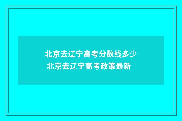 北京去辽宁高考分数线多少 北京去辽宁高考政策最新