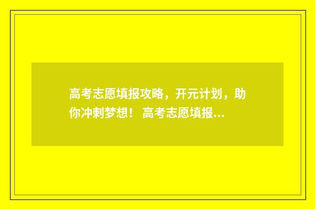 高考志愿填报攻略，开元计划，助你冲刺梦想！ 高考志愿填报攻略湖南
