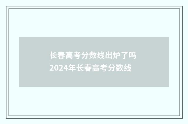 长春高考分数线出炉了吗 2024年长春高考分数线
