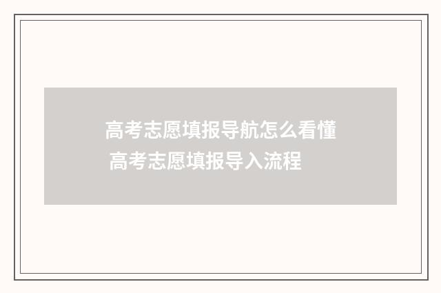 高考志愿填报导航怎么看懂 高考志愿填报导入流程