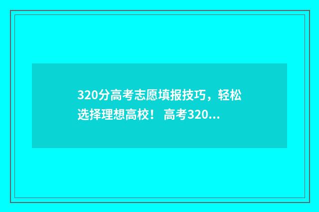 320分高考志愿填报技巧，轻松选择理想高校！ 高考320能上什么学校