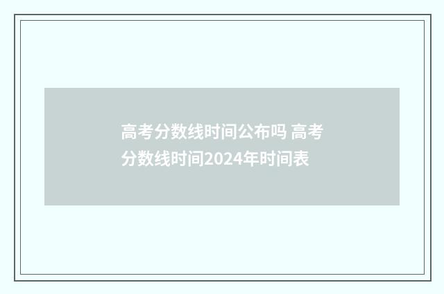 高考分数线时间公布吗 高考分数线时间2024年时间表