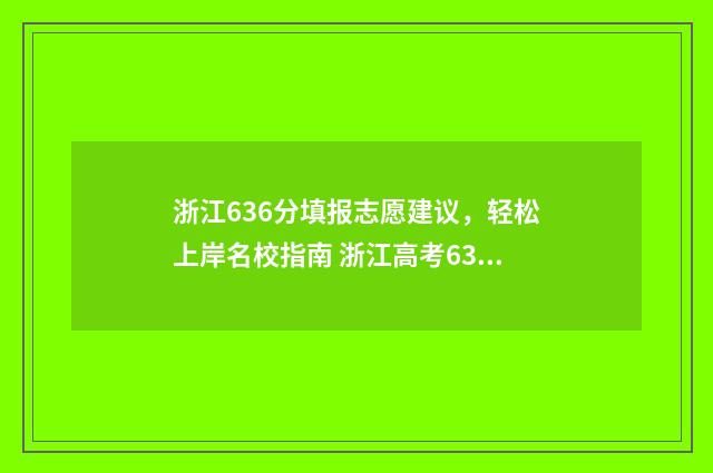 浙江636分填报志愿建议,轻松上岸名校指南 浙江高考636分可以上什么学校