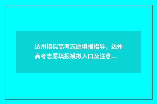 达州模拟高考志愿填报指导，达州高考志愿填报模拟入口及注意事项 达州中考模拟卷