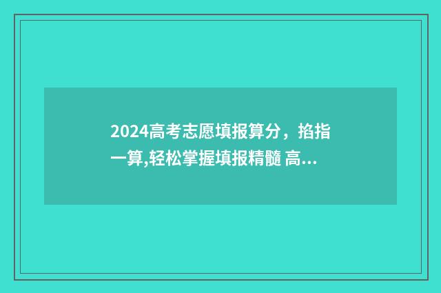 2024高考志愿填报算分,掐指一算,轻松掌握填报精髓 高考e志愿