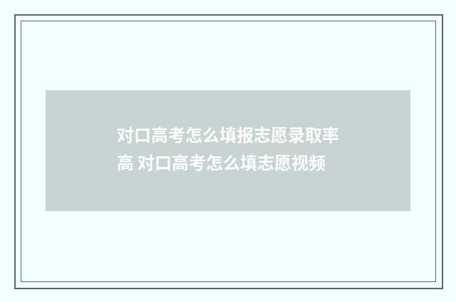 对口高考怎么填报志愿录取率高 对口高考怎么填志愿视频