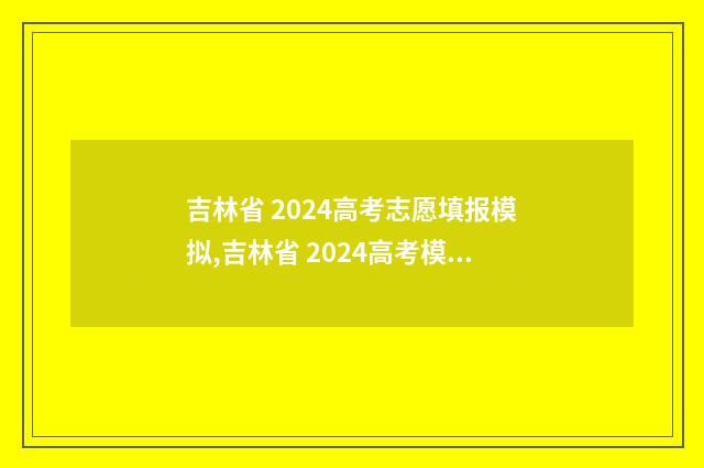 吉林省 2024高考志愿填报模拟,吉林省 2024高考模拟填报志愿