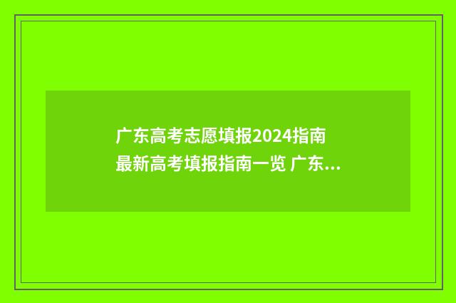 广东高考志愿填报2024指南 最新高考填报指南一览 广东高考志愿填报辅助系统