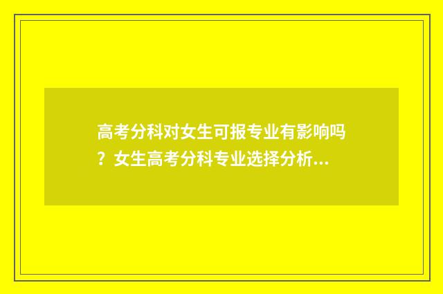 高考分科对女生可报专业有影响吗？女生高考分科专业选择分析 分科选什么比较好女生