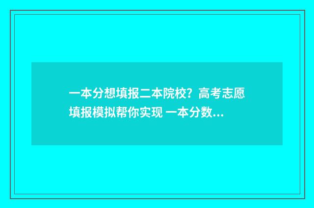 一本分想填报二本院校?高考志愿填报模拟帮你实现 一本分数填二本学校