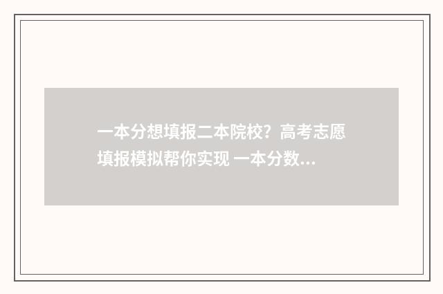 一本分想填报二本院校？高考志愿填报模拟帮你实现 一本分数填二本学校