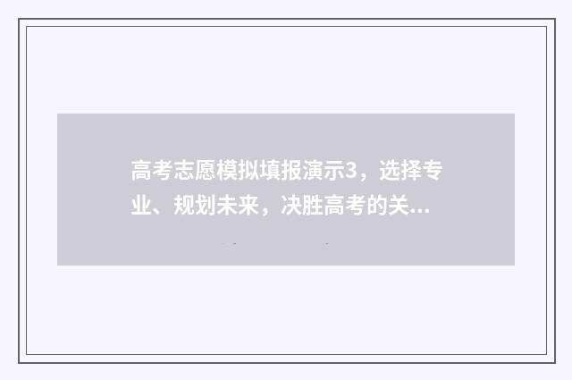 高考志愿模拟填报演示3，选择专业、规划未来，决胜高考的关键！ 高考志愿模拟填报系
