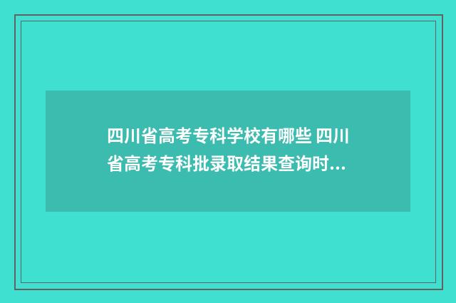 四川省高考专科学校有哪些 四川省高考专科批录取结果查询时间