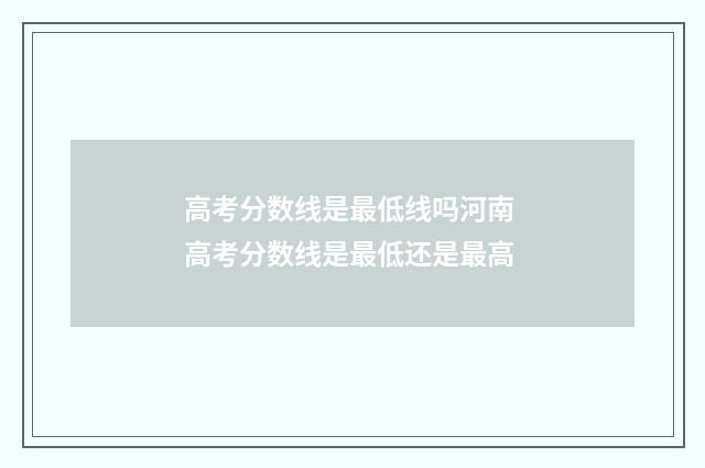 高考分数线是最低线吗河南 高考分数线是最低还是最高