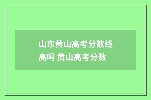山东黄山高考分数线高吗 黄山高考分数